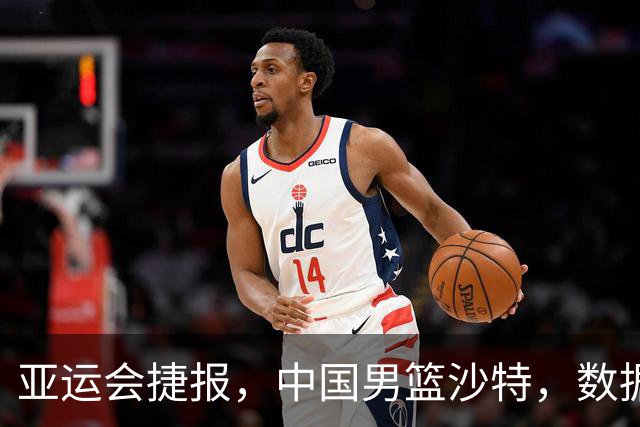 亚运会捷报，中国男篮沙特，数据一目了然，最佳球员不是胡金秋