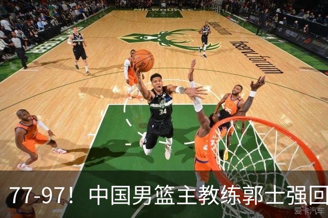 77-97！中国男篮主教练郭士强回应，日本媒体点评，韩国媒体发声